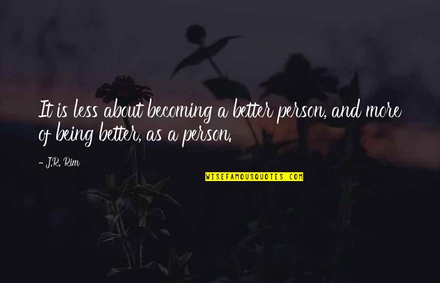 Be A Better Person Quotes By J.R. Rim: It is less about becoming a better person,
