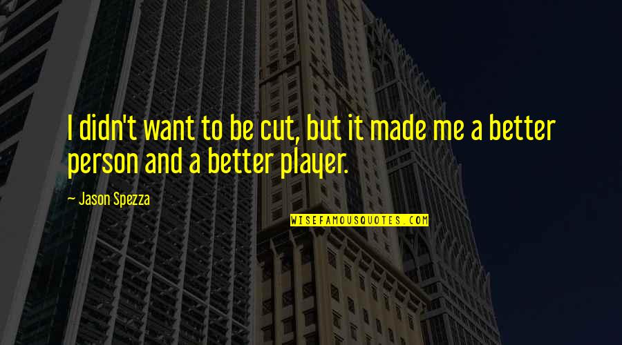 Be A Better Person Quotes By Jason Spezza: I didn't want to be cut, but it
