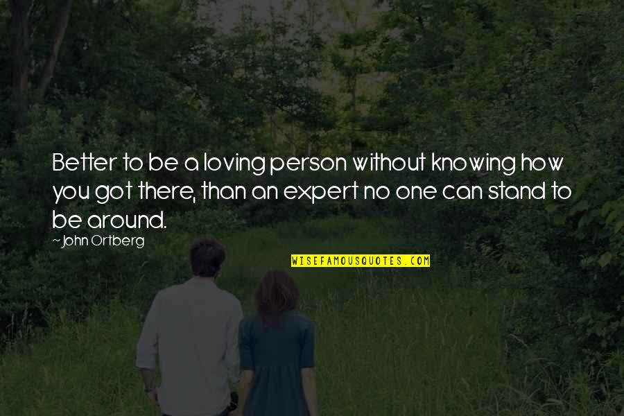 Be A Better Person Quotes By John Ortberg: Better to be a loving person without knowing