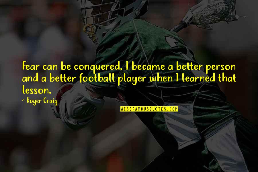 Be A Better Person Quotes By Roger Craig: Fear can be conquered. I became a better