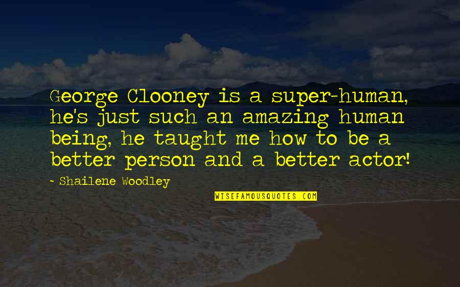 Be A Better Person Quotes By Shailene Woodley: George Clooney is a super-human, he's just such