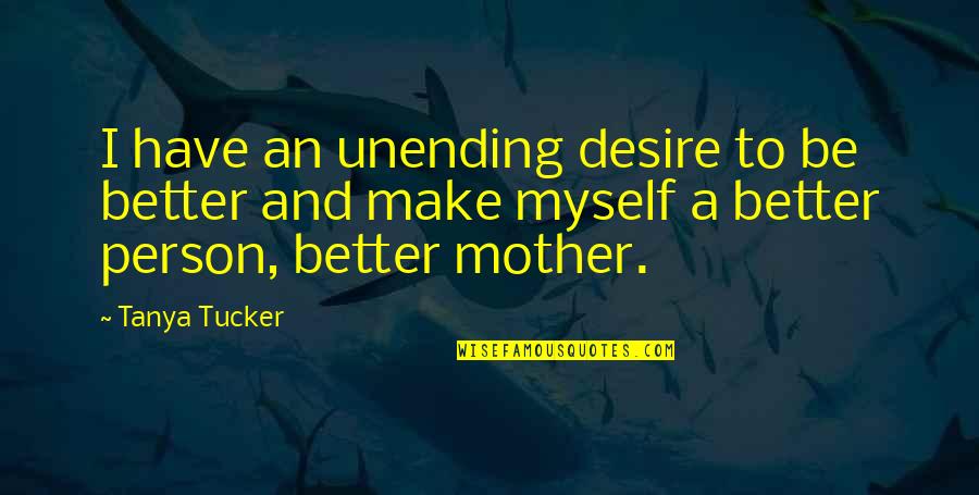 Be A Better Person Quotes By Tanya Tucker: I have an unending desire to be better