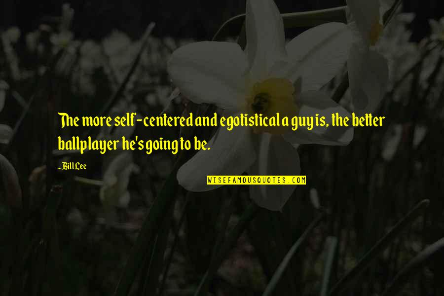 Be A Better Self Quotes By Bill Lee: The more self-centered and egotistical a guy is,