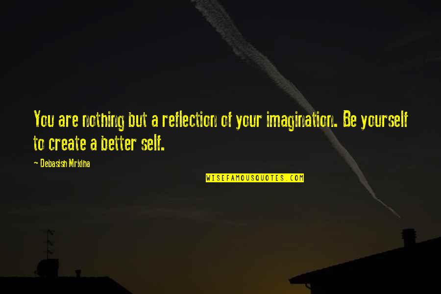 Be A Better Self Quotes By Debasish Mridha: You are nothing but a reflection of your