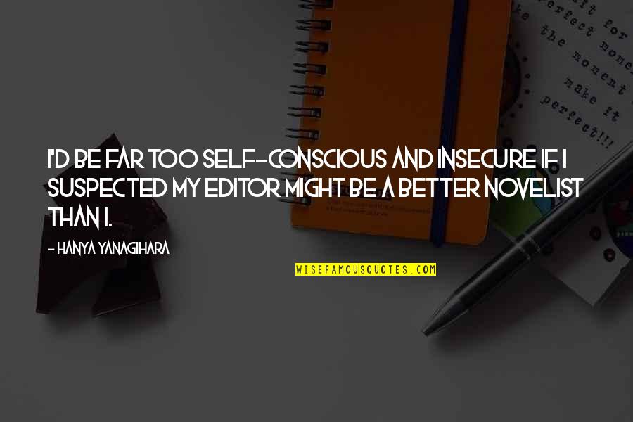 Be A Better Self Quotes By Hanya Yanagihara: I'd be far too self-conscious and insecure if