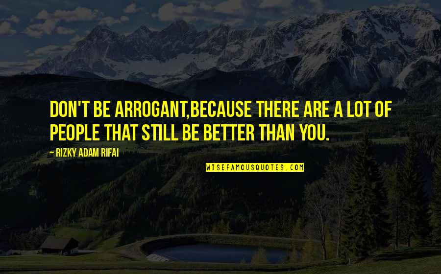 Be A Better Self Quotes By Rizky Adam Rifai: Don't be arrogant,Because there are a lot of