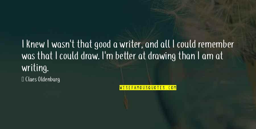 Be A Better Writer Quotes By Claes Oldenburg: I knew I wasn't that good a writer,