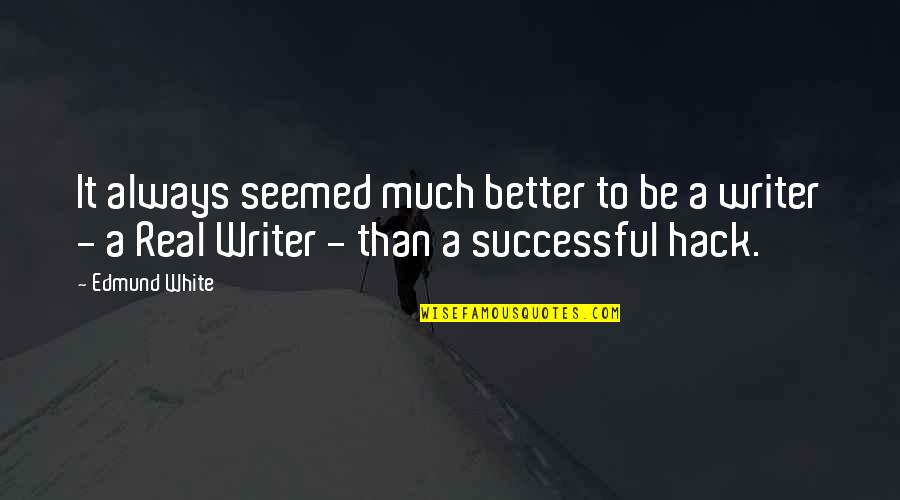 Be A Better Writer Quotes By Edmund White: It always seemed much better to be a
