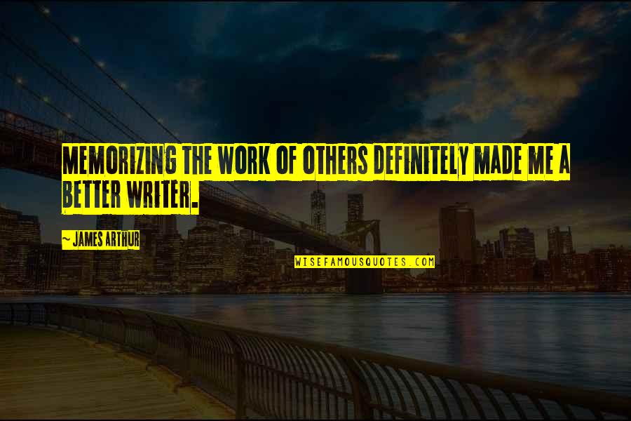 Be A Better Writer Quotes By James Arthur: Memorizing the work of others definitely made me