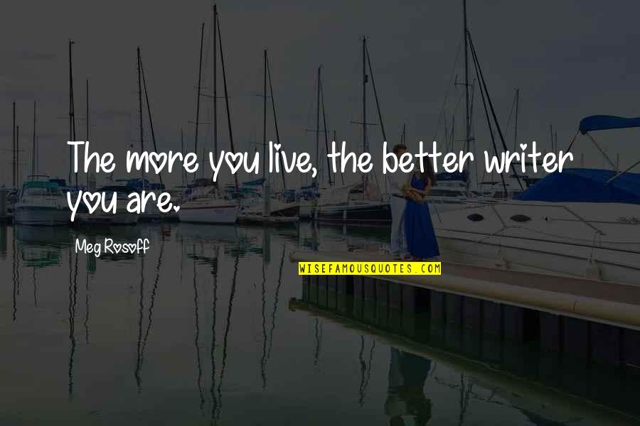 Be A Better Writer Quotes By Meg Rosoff: The more you live, the better writer you