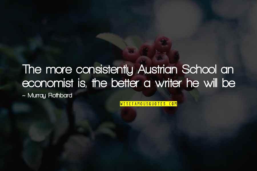 Be A Better Writer Quotes By Murray Rothbard: The more consistently Austrian School an economist is,