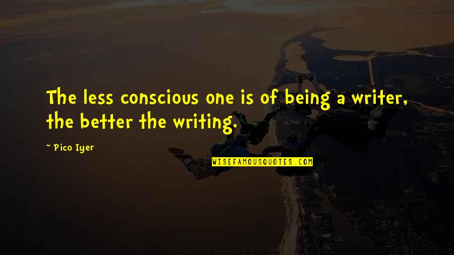 Be A Better Writer Quotes By Pico Iyer: The less conscious one is of being a