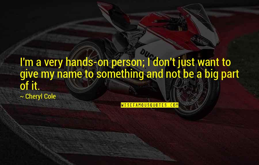 Be A Big Person Quotes By Cheryl Cole: I'm a very hands-on person; I don't just