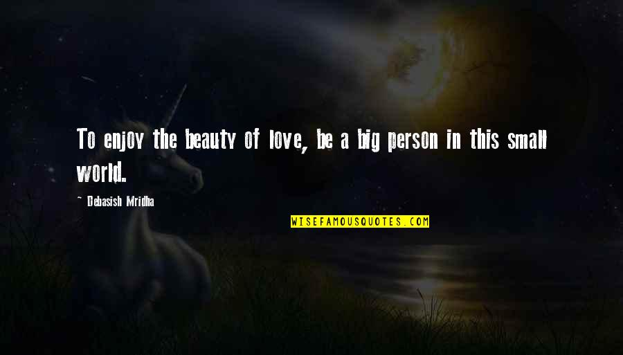 Be A Big Person Quotes By Debasish Mridha: To enjoy the beauty of love, be a