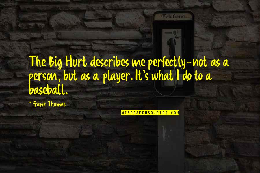 Be A Big Person Quotes By Frank Thomas: The Big Hurt describes me perfectly-not as a
