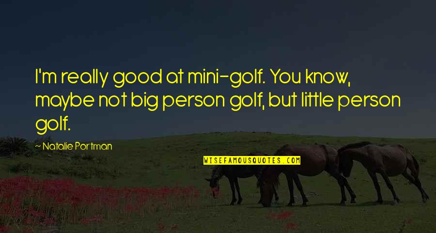 Be A Big Person Quotes By Natalie Portman: I'm really good at mini-golf. You know, maybe