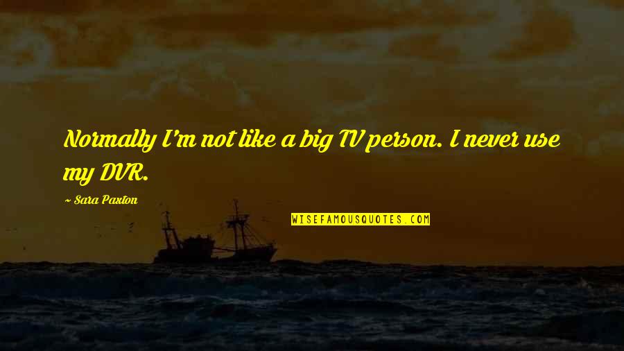 Be A Big Person Quotes By Sara Paxton: Normally I'm not like a big TV person.