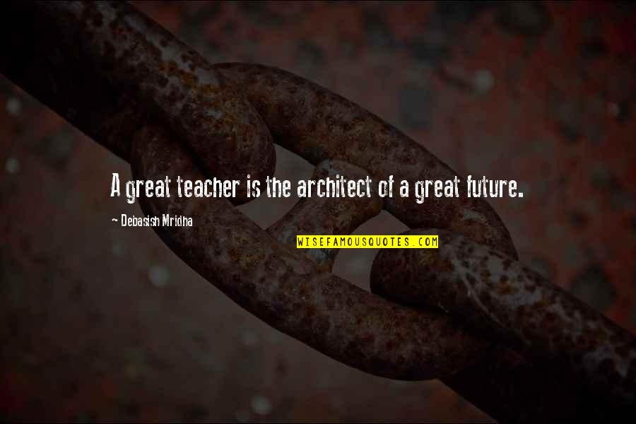 Be A Bush If You Cant Be A Tree Quote Quotes By Debasish Mridha: A great teacher is the architect of a Be A Bush If You Cant Be A Tree Quote Quotes By Debasish Mridha: A great teacher is the architect of a