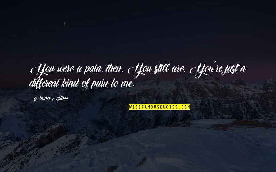 Be A Change Quote Quotes By Amber Silvia: You were a pain, then. You still are.