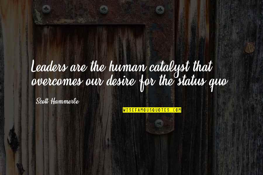 Be A Change Quote Quotes By Scott Hammerle: Leaders are the human catalyst that overcomes our