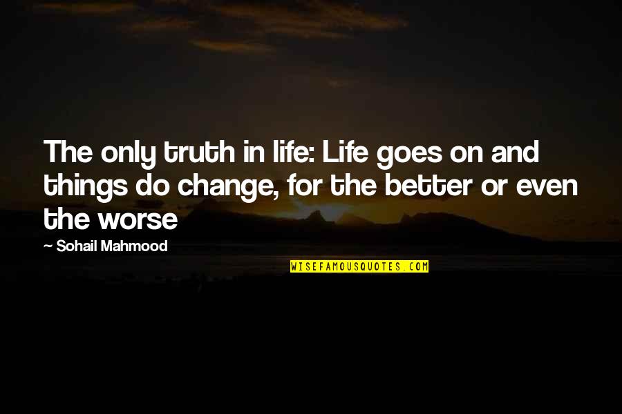 Be A Change Quote Quotes By Sohail Mahmood: The only truth in life: Life goes on