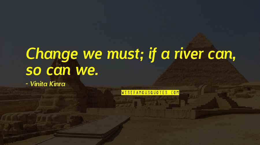 Be A Change Quote Quotes By Vinita Kinra: Change we must; if a river can, so