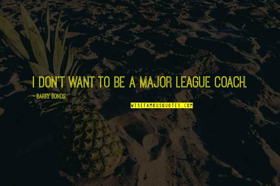 Be A Coach Quotes By Barry Bonds: I don't want to be a Major League Be A Coach Quotes By Barry Bonds: I don't want to be a Major League