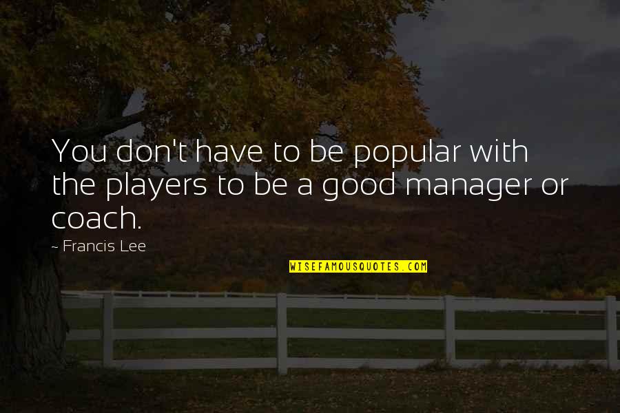 Be A Coach Quotes By Francis Lee: You don't have to be popular with the