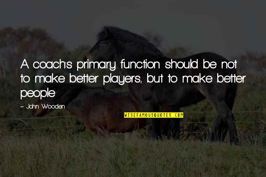 Be A Coach Quotes By John Wooden: A coach's primary function should be not to Be A Coach Quotes By John Wooden: A coach's primary function should be not to