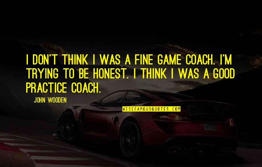 Be A Coach Quotes By John Wooden: I don't think I was a fine game Be A Coach Quotes By John Wooden: I don't think I was a fine game