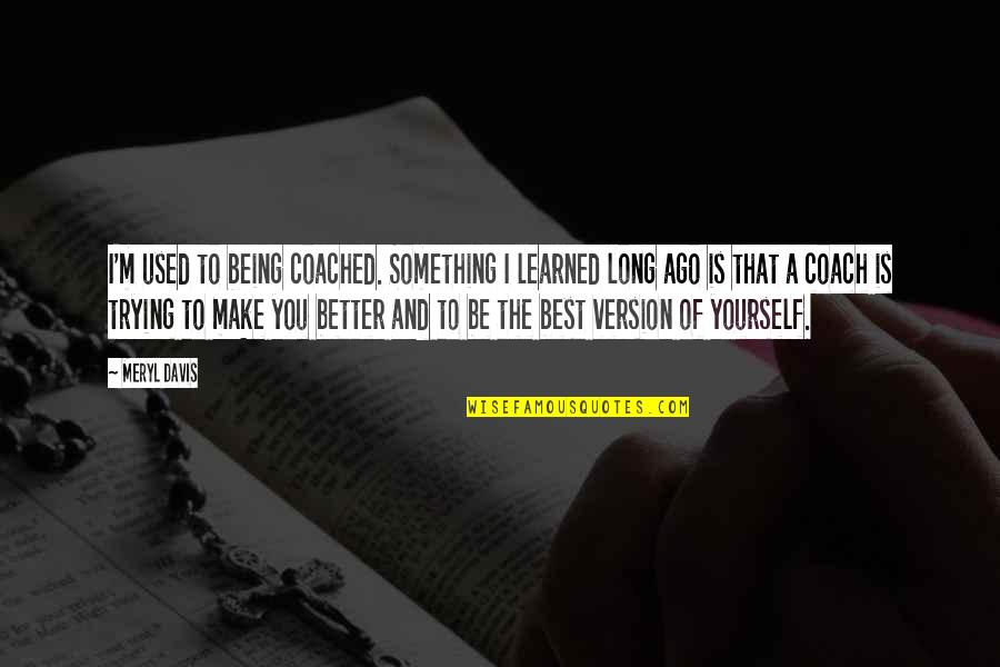 Be A Coach Quotes By Meryl Davis: I'm used to being coached. Something I learned Be A Coach Quotes By Meryl Davis: I'm used to being coached. Something I learned