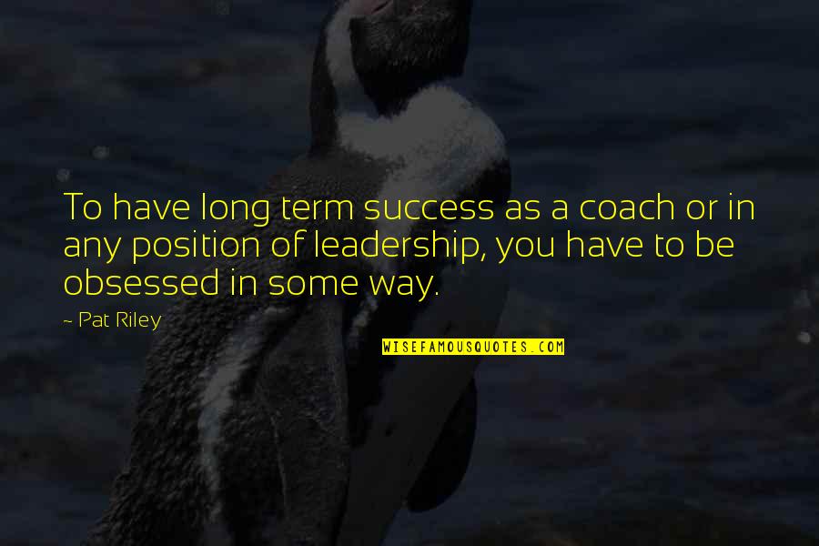 Be A Coach Quotes By Pat Riley: To have long term success as a coach Be A Coach Quotes By Pat Riley: To have long term success as a coach