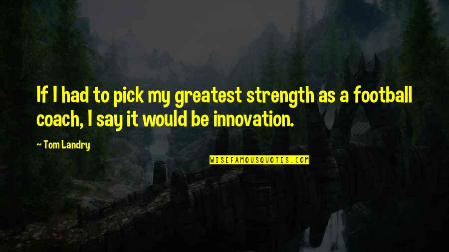 Be A Coach Quotes By Tom Landry: If I had to pick my greatest strength Be A Coach Quotes By Tom Landry: If I had to pick my greatest strength