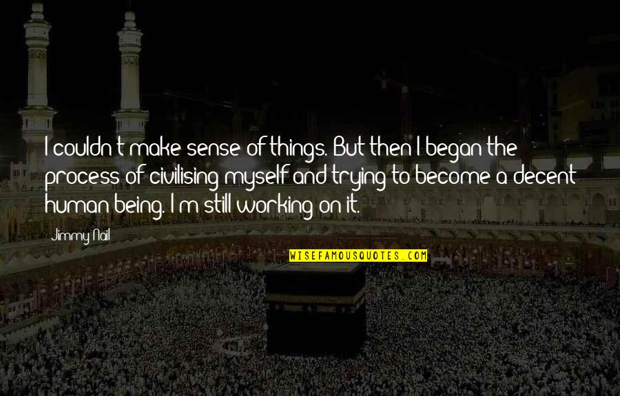 Be A Decent Human Quotes By Jimmy Nail: I couldn't make sense of things. But then Be A Decent Human Quotes By Jimmy Nail: I couldn't make sense of things. But then