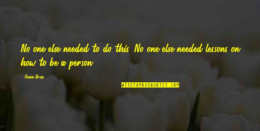 Be A Different Person Quotes By Anne Ursu: No one else needed to do this. No
