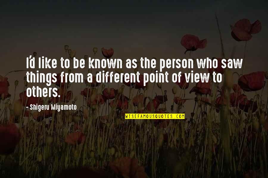 Be A Different Person Quotes By Shigeru Miyamoto: I'd like to be known as the person