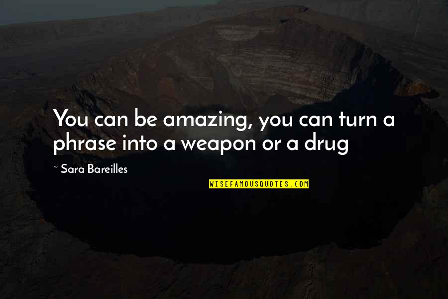 Be A Drug Quotes By Sara Bareilles: You can be amazing, you can turn a