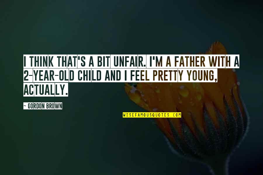 Be A Father To Your Child Quotes By Gordon Brown: I think that's a bit unfair. I'm a