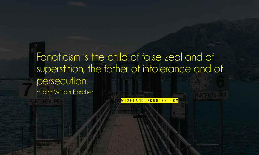 Be A Father To Your Child Quotes By John William Fletcher: Fanaticism is the child of false zeal and