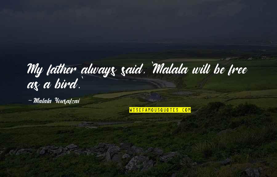 Be A Free Bird Quotes By Malala Yousafzai: My father always said, 'Malala will be free