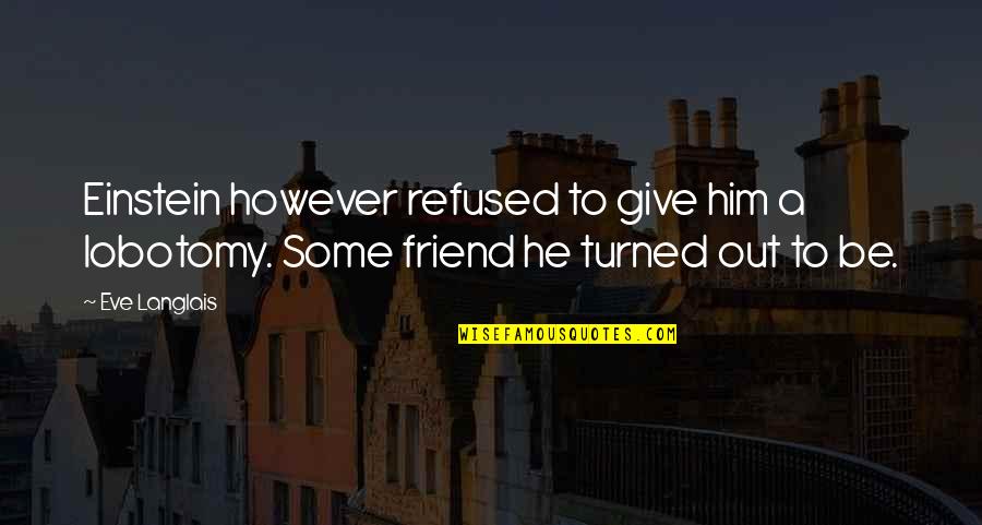 Be A Friend Quotes By Eve Langlais: Einstein however refused to give him a lobotomy.