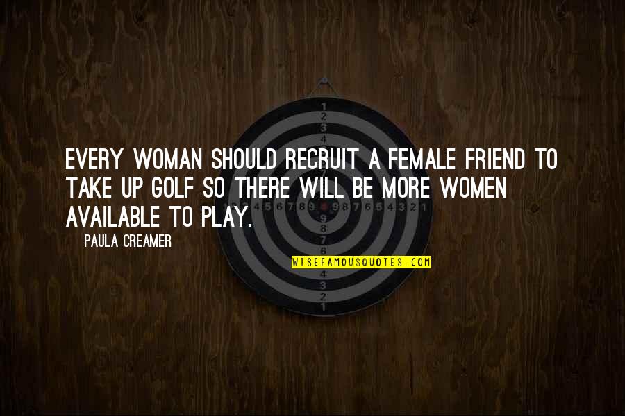 Be A Friend Quotes By Paula Creamer: Every woman should recruit a female friend to Be A Friend Quotes By Paula Creamer: Every woman should recruit a female friend to
