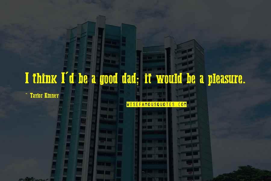 Be A Good Dad Quotes By Taylor Kinney: I think I'd be a good dad; it Be A Good Dad Quotes By Taylor Kinney: I think I'd be a good dad; it