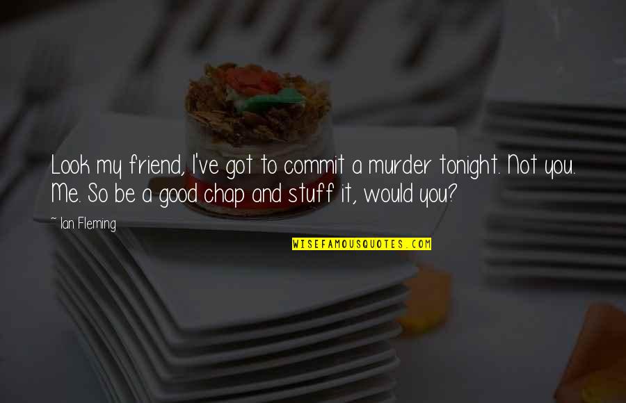 Be A Good Friend Quotes By Ian Fleming: Look my friend, I've got to commit a