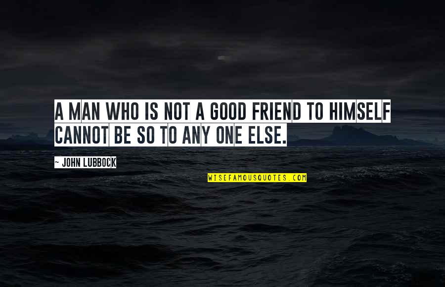 Be A Good Friend Quotes By John Lubbock: A man who is not a good friend