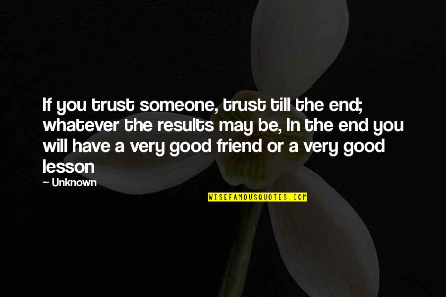 Be A Good Friend Quotes By Unknown: If you trust someone, trust till the end;