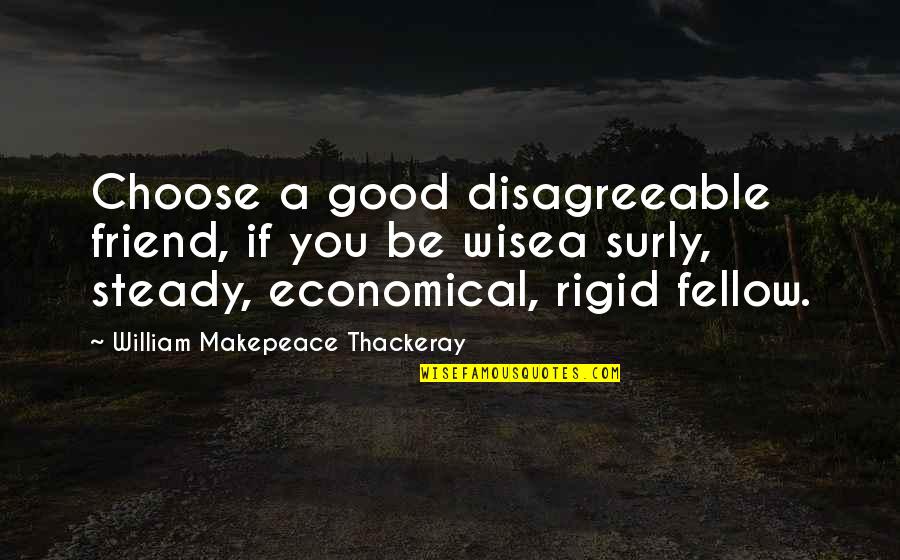 Be A Good Friend Quotes By William Makepeace Thackeray: Choose a good disagreeable friend, if you be