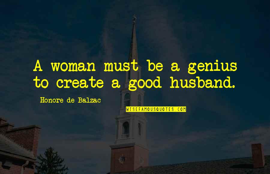 Be A Good Husband Quotes By Honore De Balzac: A woman must be a genius to create