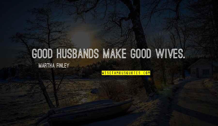 Be A Good Husband Quotes By Martha Finley: Good husbands make good wives.