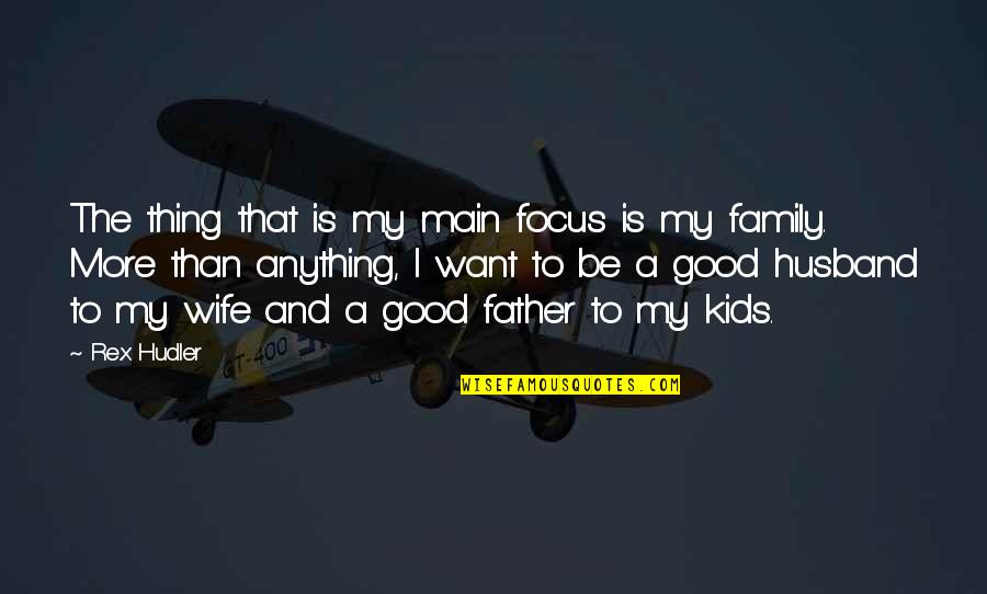 Be A Good Husband Quotes By Rex Hudler: The thing that is my main focus is